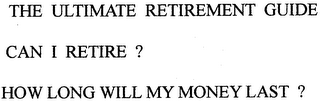 THE ULTIMATE RETIREMENT GUIDE CAN I RETIRE ? HOW LONG WILL MY MONEY LAST ?