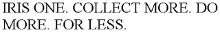 IRIS ONE. COLLECT MORE. DO MORE. FOR LESS.