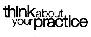 THINK ABOUT YOUR PRACTICE