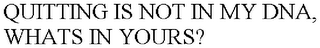 QUITTING IS NOT IN MY DNA, WHATS IN YOURS?