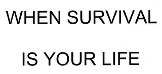 WHEN SURVIVAL IS YOUR LIFE