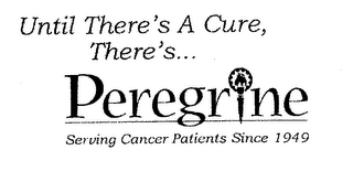 UNTIL THERE'S A CURE, THERE'S... PEREGRINE SERVING CANCER PATIENTS SINCE 1949