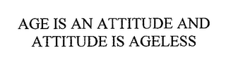 AGE IS AN ATTITUDE AND ATTITUDE IS AGELESS