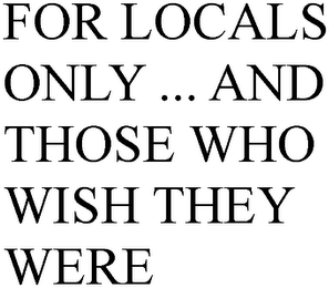 FOR LOCALS ONLY ... AND THOSE WHO WISH THEY WERE
