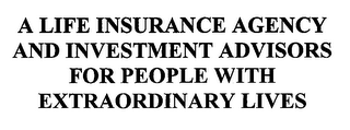 A LIFE INSURANCE AGENCY AND INVESTMENT ADVISORS FOR PEOPLE WITH EXTRAORDINARY LIVES