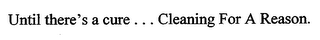 UNTIL THERE'S A CURE ... CLEANING FOR A REASON.