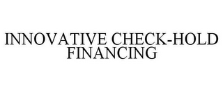 INNOVATIVE CHECK-HOLD FINANCING