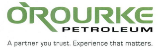 O'ROURKE PETROLEUM A PARTNER YOU TRUST.EXPERIENCE THAT MATTERS.