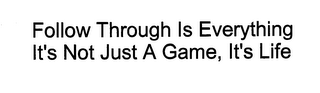 FOLLOW THROUGH IS EVERYTHING IT'S NOT JUST A GAME, IT'S LIFE