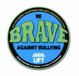 BE BRAVE AGAINST BULLYING UFT BUILDING RESPECT ACCEPTANCE AND VOICE THROUGH EDUCATION UNITED FEDERATION OF TEACHERS · A UNION OF PROFESSIONALS