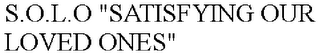 S.O.L.O "SATISFYING OUR LOVED ONES"