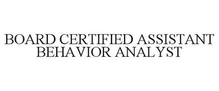 BOARD CERTIFIED ASSISTANT BEHAVIOR ANALYST