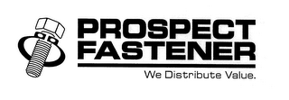 PROSPECT FASTENER WE DISTRIBUTE VALUE.