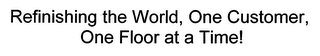 REFINISHING THE WORLD, ONE CUSTOMER, ONE FLOOR AT A TIME!