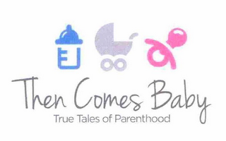 THEN COMES BABY TRUE TALES OF PARENTHOOD