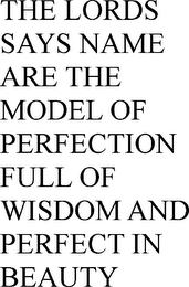 THE LORDS SAYS NAME ARE THE MODEL OF PERFECTION FULL OF WISDOM AND PERFECT IN BEAUTY