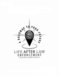 A ROADMAP TO YOUR FUTURE LIFE AFTER LAWENFORCEMENT FBI NATIONAL ACADEMY ASSOCIATES NA FBI NATIONAL ACADEMY