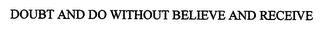 DOUBT AND DO WITHOUT BELIEVE AND RECEIVE