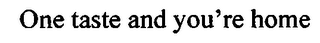 ONE TASTE AND YOU'RE HOME