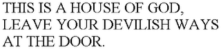 THIS IS A HOUSE OF GOD, LEAVE YOUR DEVILISH WAYS AT THE DOOR.