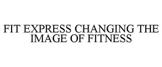 FIT EXPRESS CHANGING THE IMAGE OF FITNESS