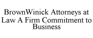 BROWNWINICK ATTORNEYS AT LAW A FIRM COMMITMENT TO BUSINESS