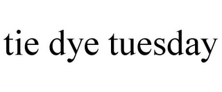 TIE DYE TUESDAY
