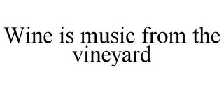 WINE IS MUSIC FROM THE VINEYARD...