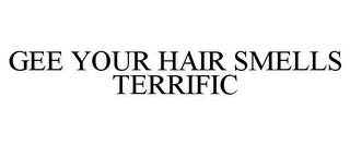 GEE YOUR HAIR SMELLS TERRIFIC