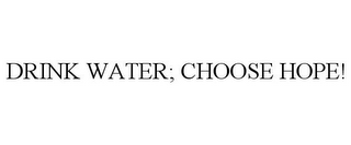 DRINK WATER; CHOOSE HOPE!