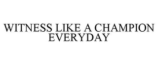 WITNESS LIKE A CHAMPION EVERYDAY