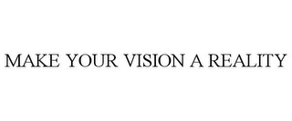 MAKE YOUR VISION A REALITY