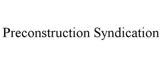 PRECONSTRUCTION SYNDICATION