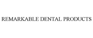 REMARKABLE DENTAL PRODUCTS