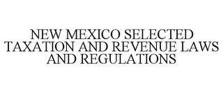 NEW MEXICO SELECTED TAXATION AND REVENUE LAWS AND REGULATIONS