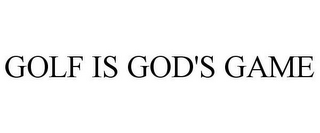 GOLF IS GOD'S GAME