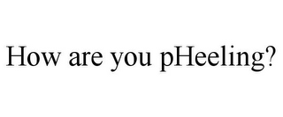 HOW ARE YOU PHEELING?