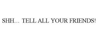 SHH... TELL ALL YOUR FRIENDS!