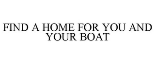 FIND A HOME FOR YOU AND YOUR BOAT