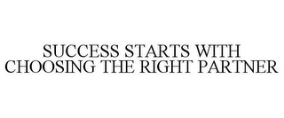 SUCCESS STARTS WITH CHOOSING THE RIGHT PARTNER