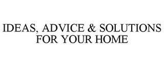 IDEAS, ADVICE & SOLUTIONS FOR YOUR HOME