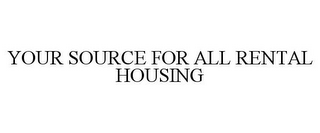 YOUR SOURCE FOR ALL RENTAL HOUSING