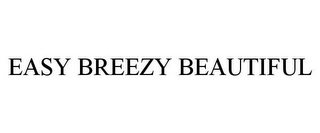 EASY BREEZY BEAUTIFUL