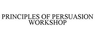 PRINCIPLES OF PERSUASION WORKSHOP