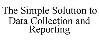 THE SIMPLE SOLUTION TO DATA COLLECTION AND REPORTING