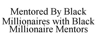 MENTORED BY BLACK MILLIONAIRES WITH BLACK MILLIONAIRE MENTORS