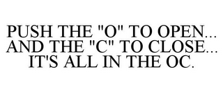 PUSH THE "O" TO OPEN... AND THE "C" TO CLOSE... IT'S ALL IN THE OC.