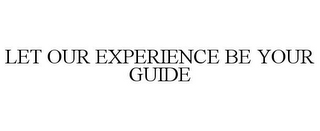 LET OUR EXPERIENCE BE YOUR GUIDE