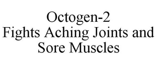 OCTOGEN-2 FIGHTS ACHING JOINTS AND SORE MUSCLES