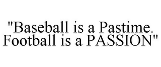 "BASEBALL IS A PASTIME. FOOTBALL IS A PASSION"